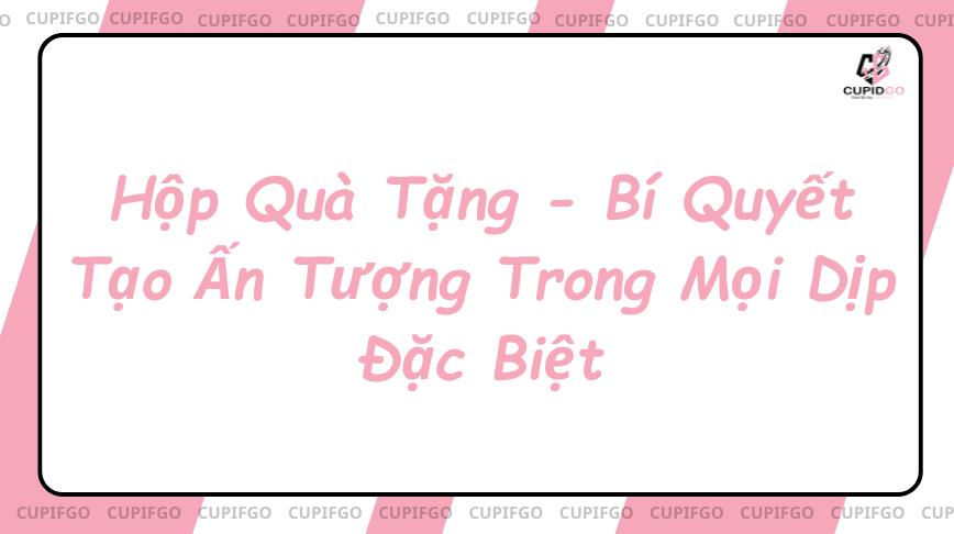 Hộp Quà Tặng - Bí Quyết Tạo Ấn Tượng Trong Mọi Dịp Đặc Biệt