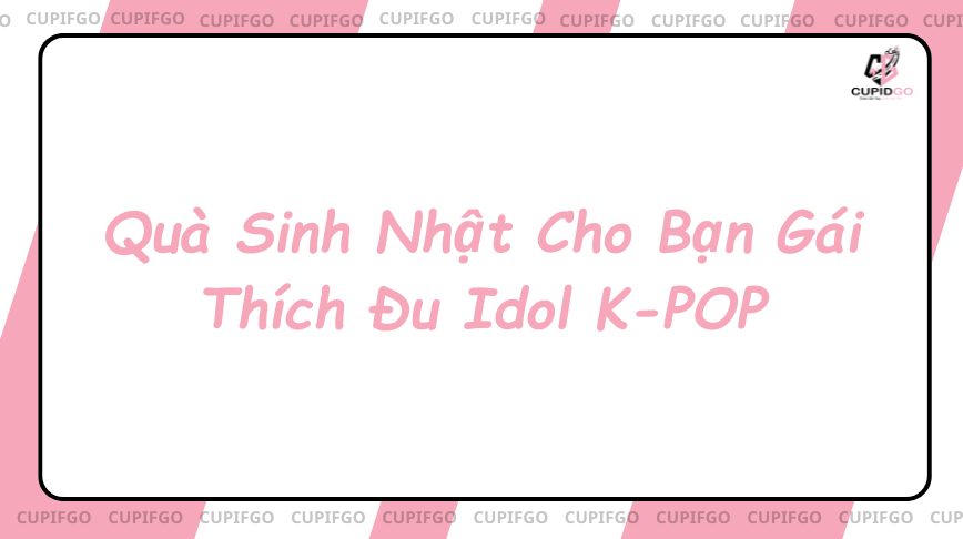 Quà Sinh Nhật Cho Bạn Gái Thích Đu Idol K-POP