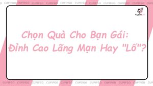 Chọn Quà Cho Bạn Gái: Đỉnh Cao Lãng Mạn Hay "Lố"?