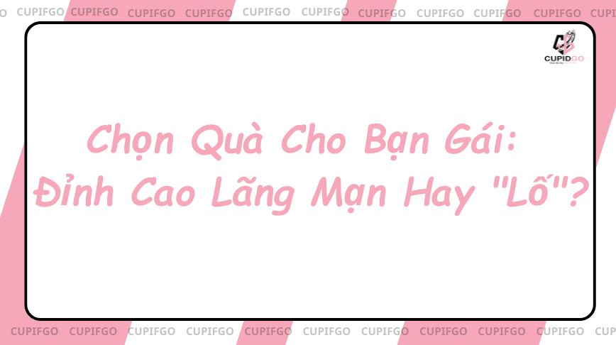 Chọn Quà Cho Bạn Gái: Đỉnh Cao Lãng Mạn Hay "Lố"?