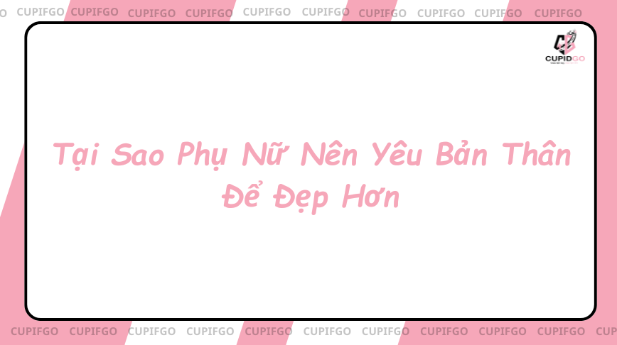 Tại Sao Phụ Nữ Nên Yêu Bản Thân Để Đẹp Hơn