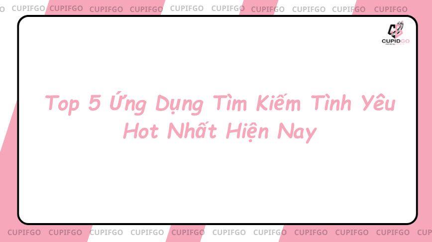Top 5 Ứng Dụng Tìm Kiếm Tình Yêu Hot Nhất Hiện Nay