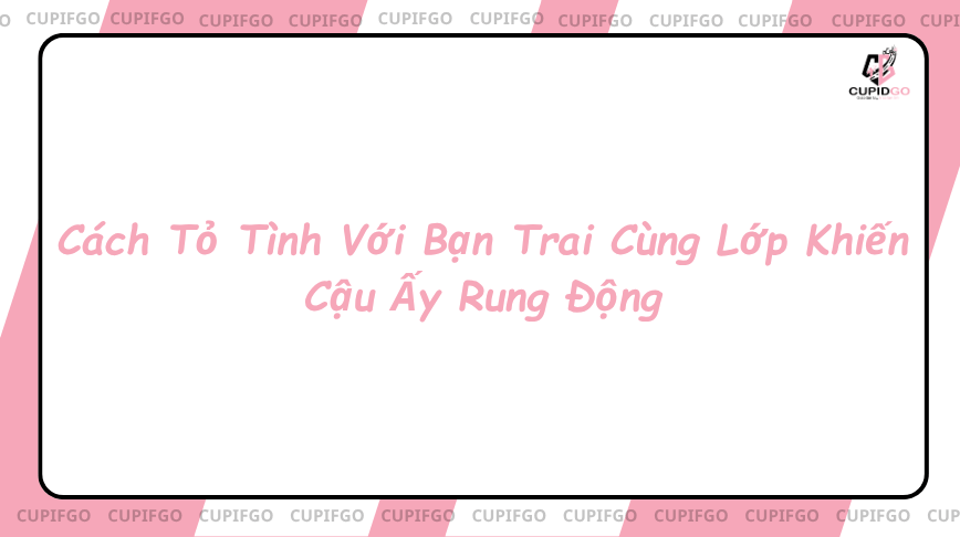 cách tỏ tình với bạn trai cùng lớp