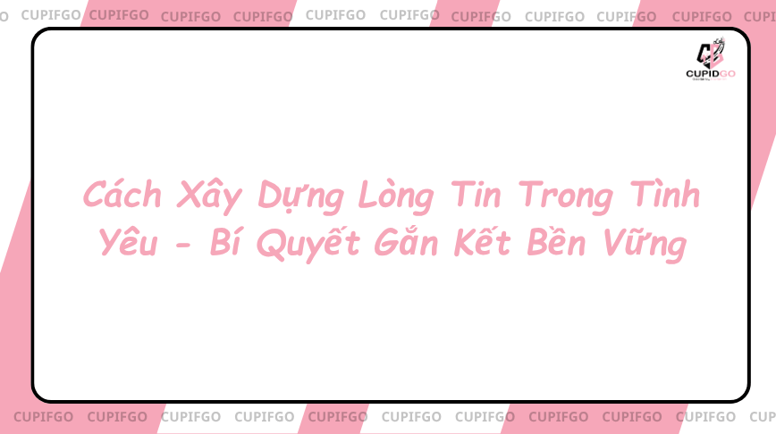 Cách xây dựng lòng tin trong tình yêu