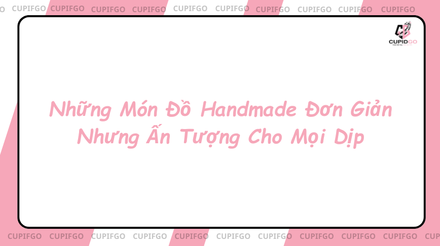 Những Món Đồ Handmade Đơn Giản Nhưng Ấn Tượng Cho Mọi Dịp
