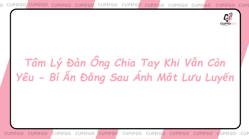 Tâm lý đàn ông chia tay khi vẫn còn yêu