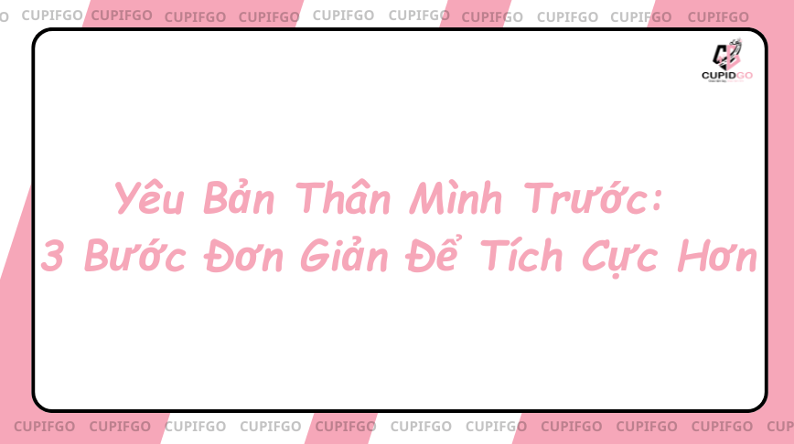Yêu Bản Thân Mình Trước: 3 Bước Đơn Giản Để Tích Cực Hơn