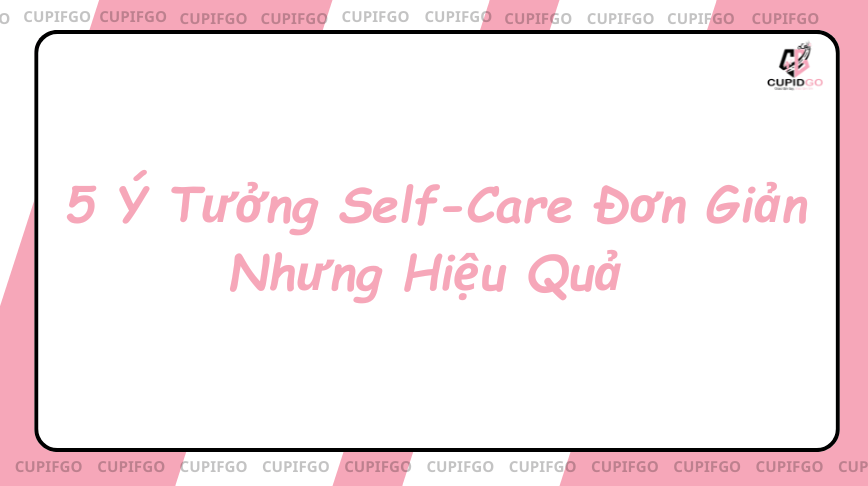 5 Ý Tưởng Self-Care Đơn Giản Nhưng Hiệu Quả