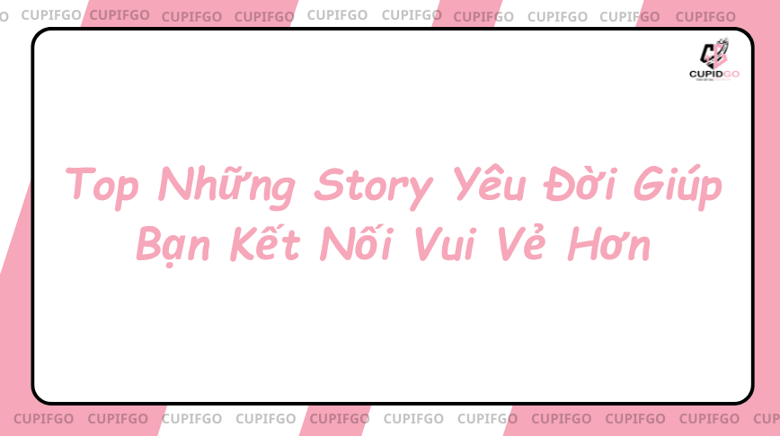 Top Những Story Yêu Đời Giúp Bạn Kết Nối Vui Vẻ Hơn